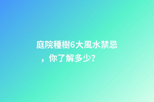 庭院種樹6大風水禁忌，你了解多少？
